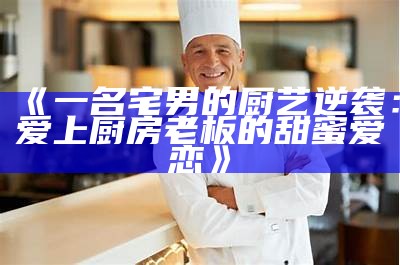 《一名宅男的厨艺逆袭：爱上厨房老板的甜蜜爱恋》