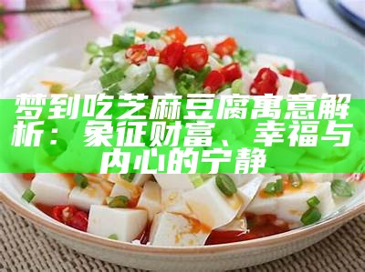 梦到吃芝麻豆腐寓意解析：象征财富、幸福与内心的宁静