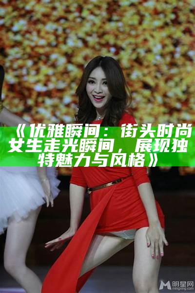 《优雅瞬间：街头时尚女生走光瞬间，展现特有魅力与风格》