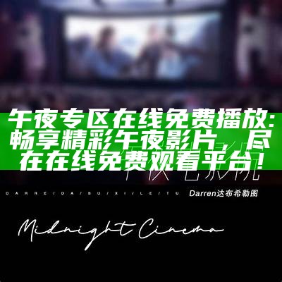 午夜专区在线免费播放: 畅享精彩午夜影片，尽在在线免费观看平台！