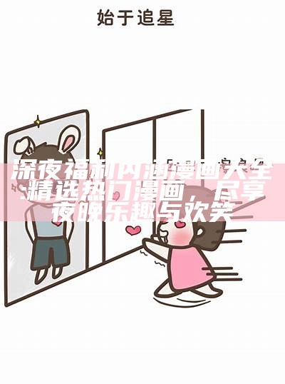 深夜福利内涵漫画大全: 精选热门漫画，尽享夜晚乐趣与欢笑