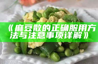 《麻豆散的正确服用方法与注意事项详解》
