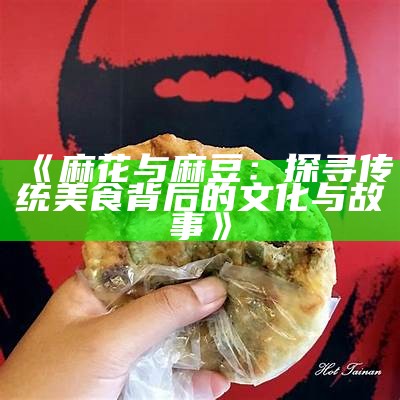 《麻花与麻豆：探寻传统美食背后的文化与故事》