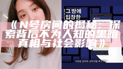 《N号房间的揭秘：探索背后不为人知的黑暗真相与社会影响》