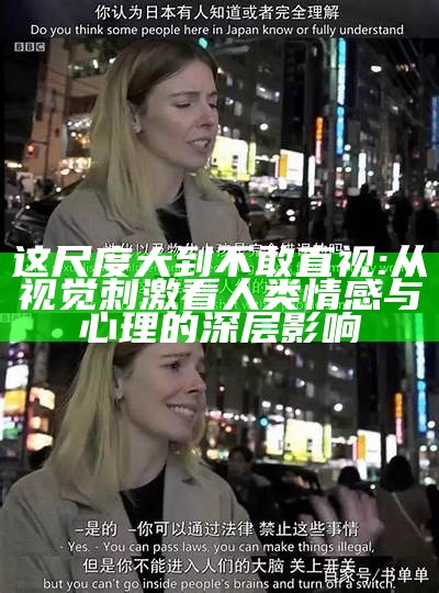这尺度大到不敢直视: 从视觉刺激看人类情感与心理的深层影响