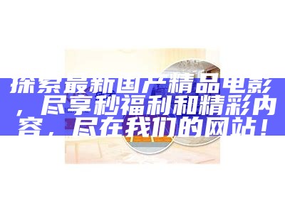 亚洲电影与精品国产电影的比较与研究：文化、品质与市场表现探讨