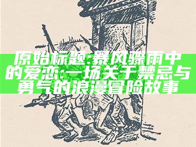 原始标题: 暴风骤雨中的爱恋: 一场关于禁忌与勇气的浪漫冒险故事