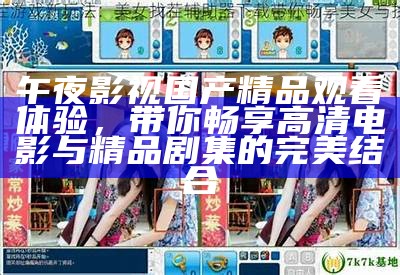午夜影视国产精品观看体验，带你畅享高清电影与精品剧集的完美结合
