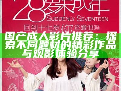 国产成人影片推荐：探索不同题材的精彩作品与观影体验分享