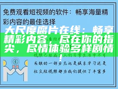 大尺度腐片 在线：畅享精彩内容，尽在你的指尖，尽情体验多样剧情！