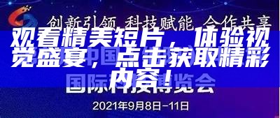 观看精美短片，体验视觉盛宴，点击获取精彩内容！