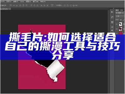 撕毛片: 如何选择适合自己的撕漫工具与技巧分享