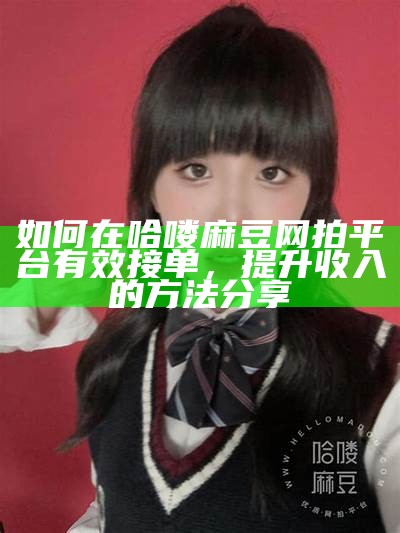 如何在哈喽麻豆网拍平台有效接单，提升收入的方法分享