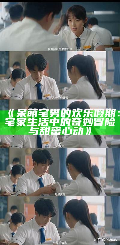 《呆萌宅男的欢乐假期：宅家生活中的奇妙冒险与甜蜜心动》