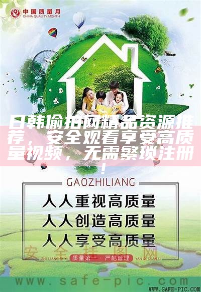 日韩偷拍网精品资源推荐，安全观看享受高质量视频，无需繁琐注册！