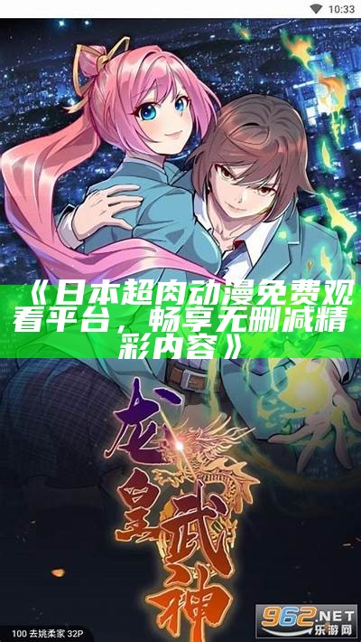 《日本超肉动漫免费观看平台，畅享无删减精彩内容》