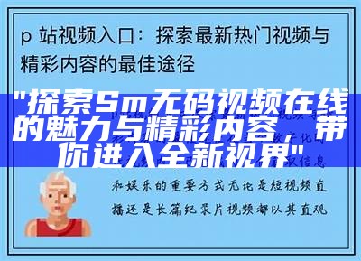 "探索Sm无码视频在线的魅力与精彩内容，带你进入全新视界"