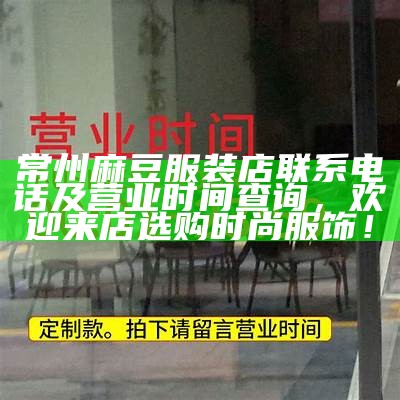 常州麻豆服装店联系电话及营业时间查询，欢迎来店选购时尚服饰！