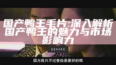 国产鸭王毛片: 深入解析国产鸭王的魅力与市场影响力