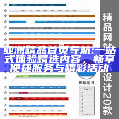 亚洲精品首页导航: 一站式体验精选内容，畅享便捷服务与精彩活动