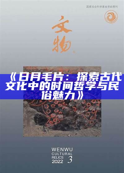 《日月毛片：探索古代文化中的时间哲学与民俗魅力》