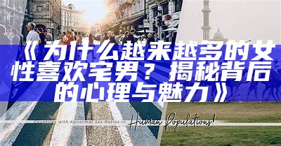 《为什么越来越多的女性喜欢宅男?揭秘背后的心理与魅力》