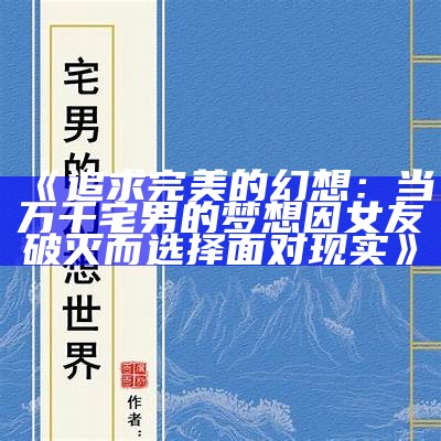 《追求完美的幻想：当万千宅男的梦想因女友破灭而选择面对现实》