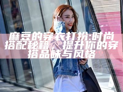麻豆的穿衣打扮: 时尚搭配秘籍，提升你的穿搭品味与风格