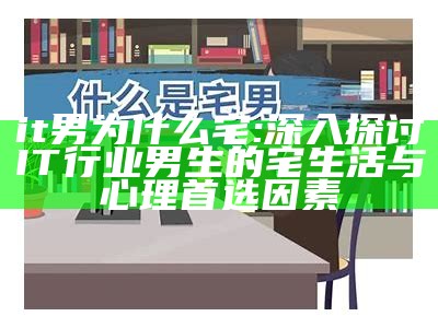 it男为什么宅: 深入探讨IT行业男生的宅生活与心理首选背景