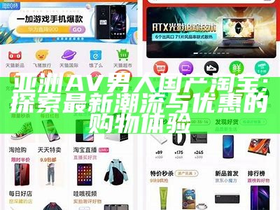 亚洲AV男人国产淘宝: 探索最新潮流与优惠的购物体验