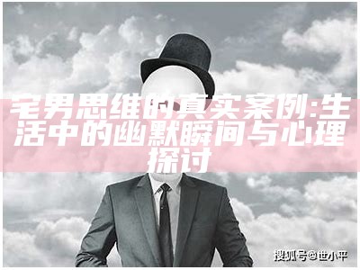 宅男思维的真实案例: 生活中的幽默瞬间与心理探讨